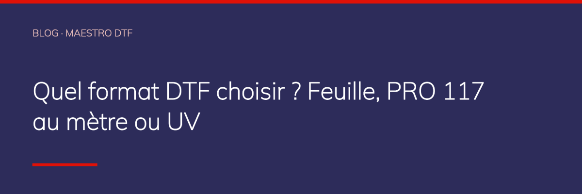Quel format DTF choisir ? Feuille, PRO 117 au mètre ou UV
