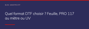 Quel format DTF choisir ? Feuille, PRO 117 au mètre ou UV